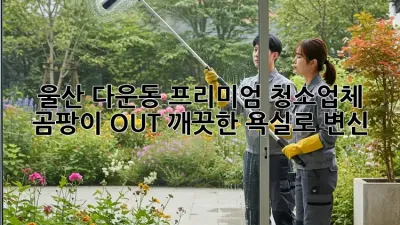 울산 다운동 프리미엄 청소업체 ✨ 곰팡이 OUT! 깨끗한 욕실로 변신!